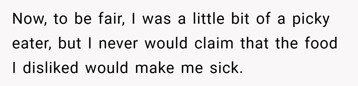 Now, to be fair, I was a little bit of a picky eater, but I never would claim that the food I disliked would make me sick.