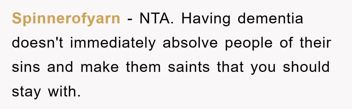 Spinnerofyarn − NTA. Having dementia doesn't immediately absolve people of their sins and make them saints that you should stay with.