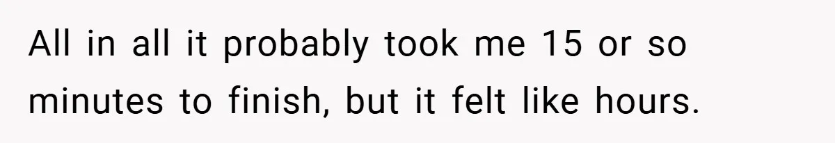 All in all it probably took me 15 or so minutes to finish, but it felt like hours.