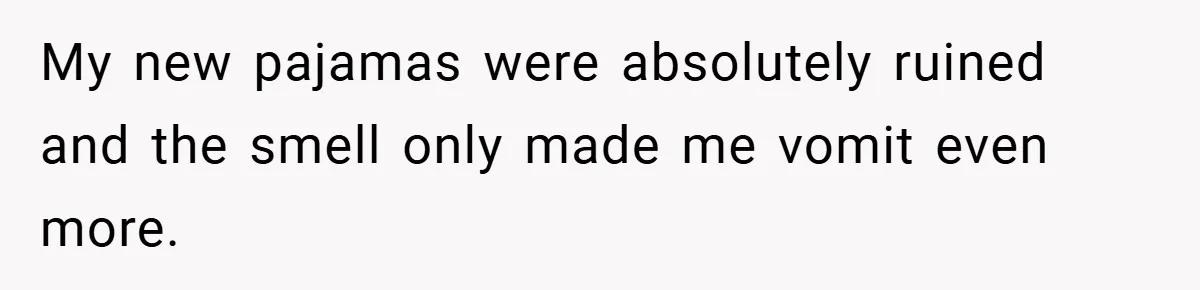 My new pajamas were absolutely ruined and the smell only made me vomit even more.