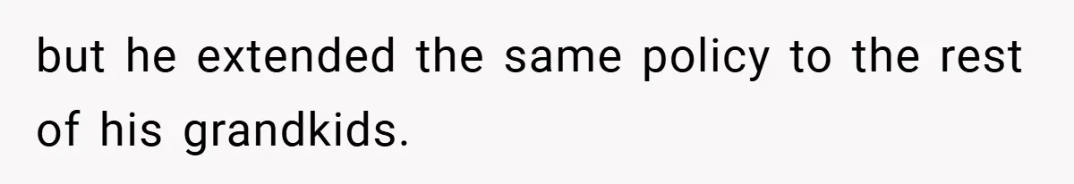 but he extended the same policy to the rest of his grandkids.