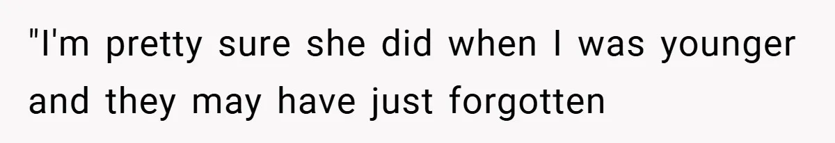 "I'm pretty sure she did when I was younger and they may have just forgotten