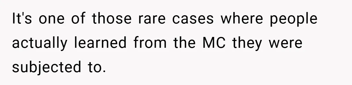 It's one of those rare cases where people actually learned from the MC they were subjected to.