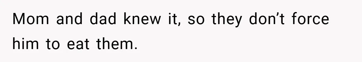 Mom and dad knew it, so they don’t force him to eat them.