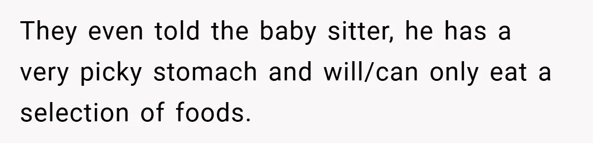 They even told the baby sitter, he has a very picky stomach and will/can only eat a selection of foods.