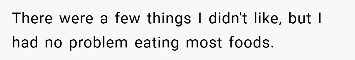 There were a few things I didn't like, but I had no problem eating most foods.