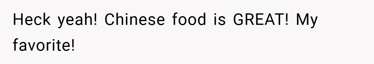 Heck yeah! Chinese food is GREAT! My favorite!