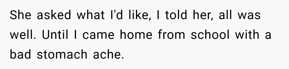 She asked what I'd like, I told her, all was well. Until I came home from school with a bad stomach ache.