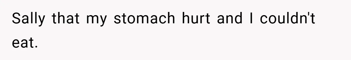 Sally that my stomach hurt and I couldn't eat.