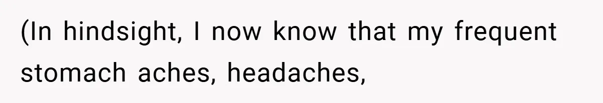 (In hindsight, I now know that my frequent stomach aches, headaches,