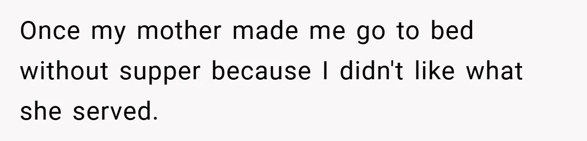 Once my mother made me go to bed without supper because I didn't like what she served.