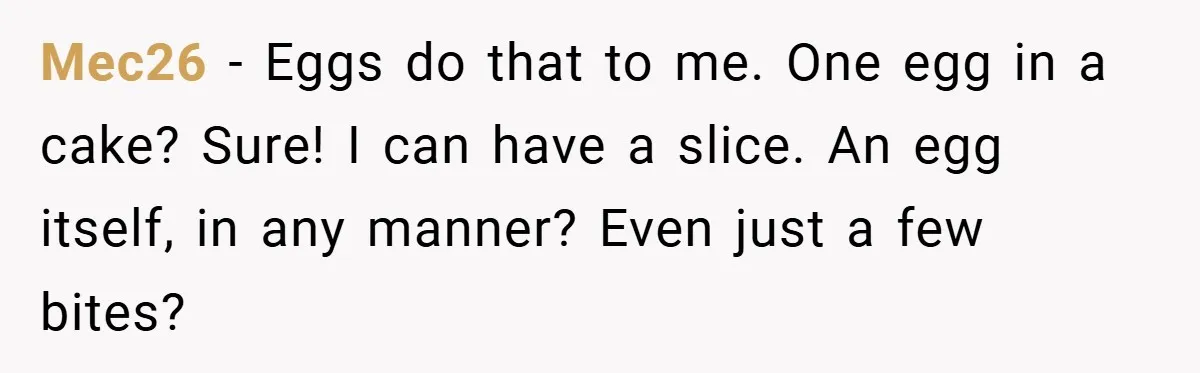 Mec26 − Eggs do that to me. One egg in a cake? Sure! I can have a slice. An egg itself, in any manner? Even just a few bites?