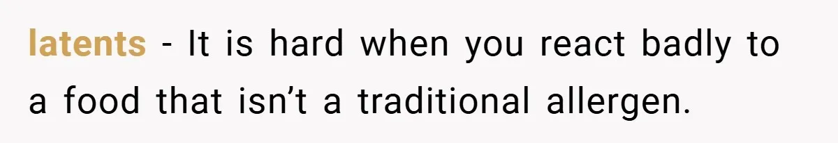 latents − It is hard when you react badly to a food that isn’t a traditional allergen.
