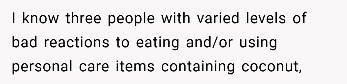 I know three people with varied levels of bad reactions to eating and/or using personal care items containing coconut,