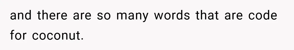 and there are so many words that are code for coconut.