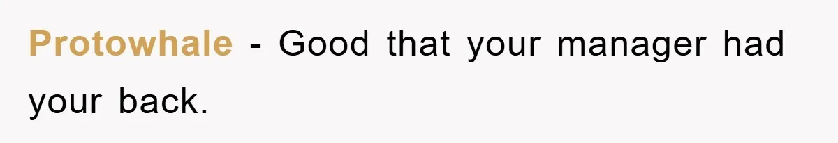 Protowhale - Good that your manager had your back.