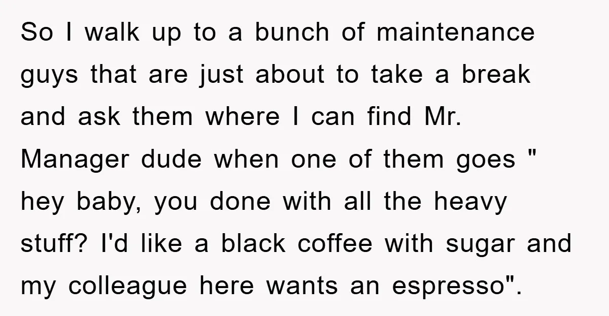 So I walk up to a bunch of maintenance guys that are just about to take a break and ask them where I can find Mr. Manager dude when one...
