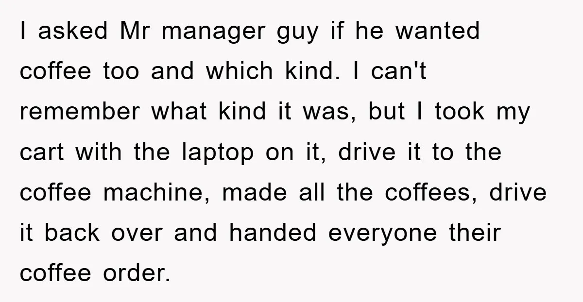 I asked Mr manager guy if he wanted coffee too and which kind. I can't remember what kind it was, but I took my cart with the laptop on it,...