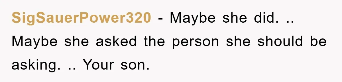 SigSauerPower320 - Maybe she did. .. Maybe she asked the person she should be asking. .. Your son.