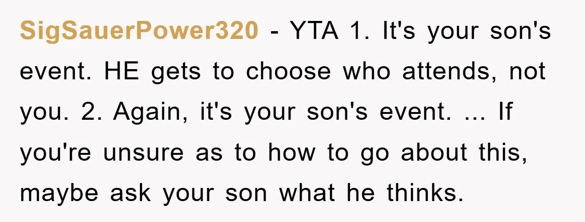 SigSauerPower320 - YTA 1. It's your son's event. HE gets to choose who attends, not you. 2. Again, it's your son's event. ... If you're unsure as to how to...