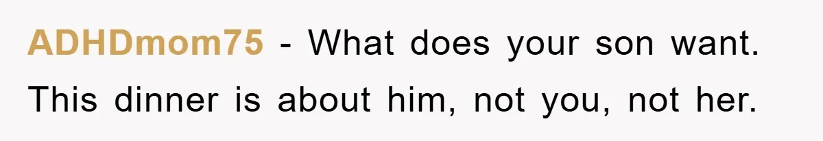 ADHDmom75 - What does your son want. This dinner is about him, not you, not her.