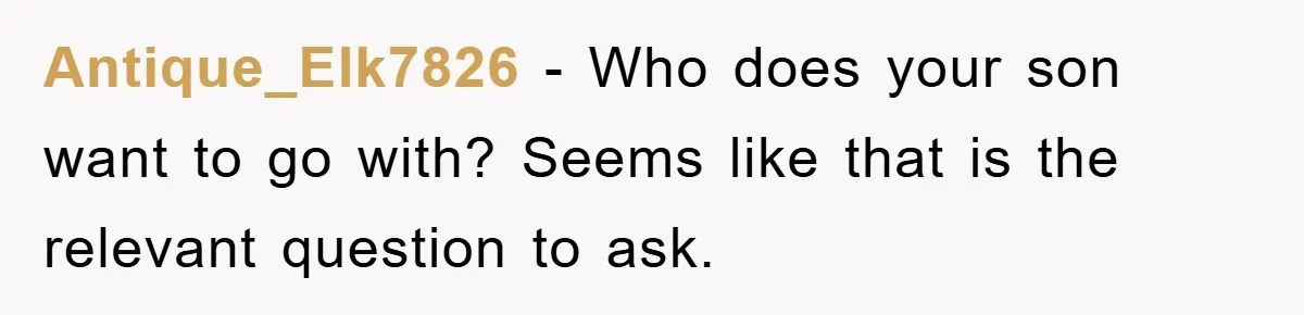 Antique_Elk7826 - Who does your son want to go with? Seems like that is the relevant question to ask.