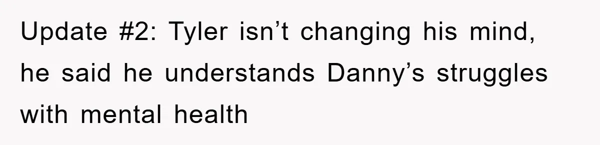 Update #2: Tyler isn’t changing his mind, he said he understands Danny’s struggles with mental health