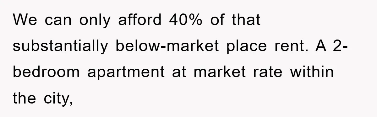 We can only afford 40% of that substantially below-market place rent. A 2-bedroom apartment at market rate within the city,