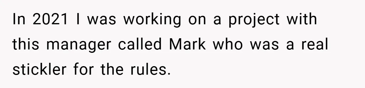In 2021 I was working on a project with this manager called Mark who was a real stickler for the rules.