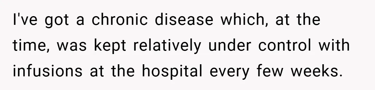 I've got a chronic disease which, at the time, was kept relatively under control with infusions at the hospital every few weeks.