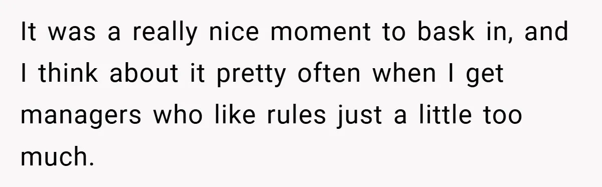 It was a really nice moment to bask in, and I think about it pretty often when I get managers who like rules just a little too much.