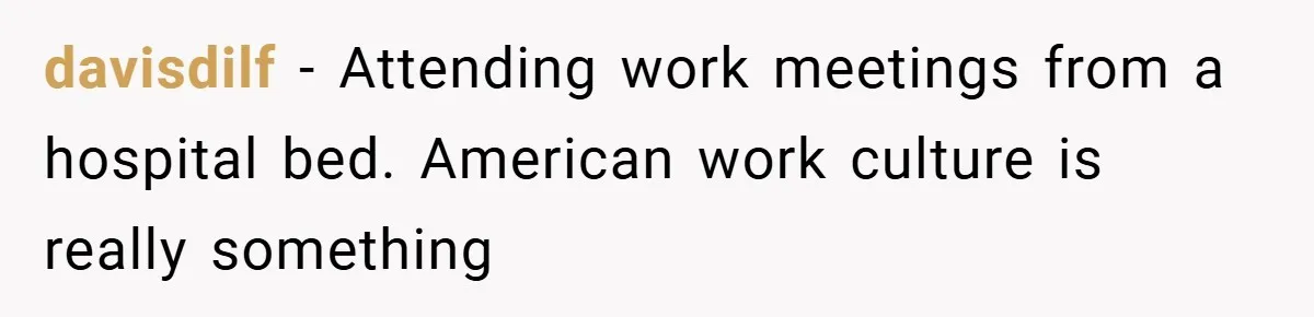 davisdilf − Attending work meetings from a hospital bed. American work culture is really something