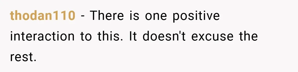 thodan110 − There is one positive interaction to this. It doesn't excuse the rest.