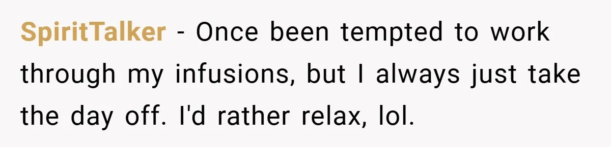 SpiritTalker − Once been tempted to work through my infusions, but I always just take the day off. I'd rather relax, lol.