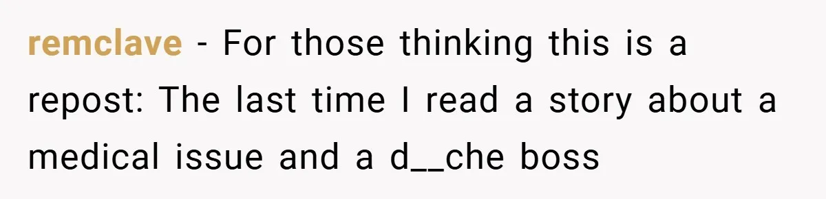 remclave − For those thinking this is a repost: The last time I read a story about a medical issue and a d__che boss