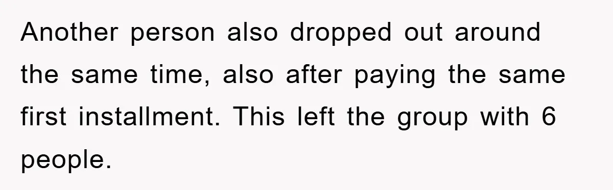 Another person also dropped out around the same time, also after paying the same first installment. This left the group with 6 people.
