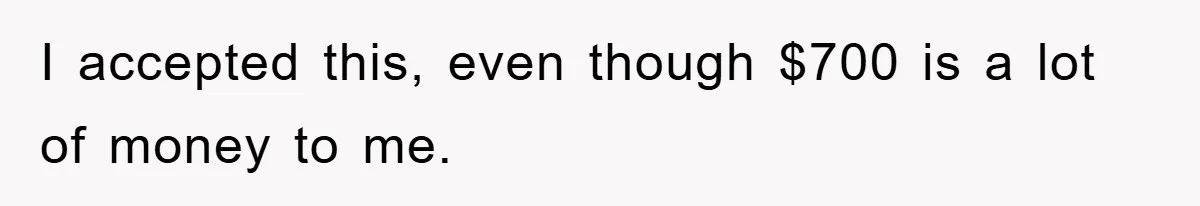 I accepted this, even though $700 is a lot of money to me.