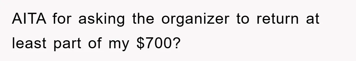 AITA for asking the organizer to return at least part of my $700?