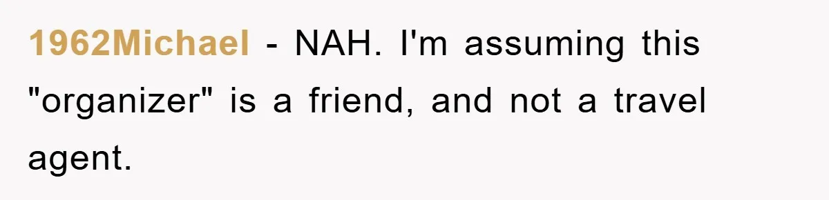 1962Michael − NAH. I'm assuming this "organizer" is a friend, and not a travel agent.