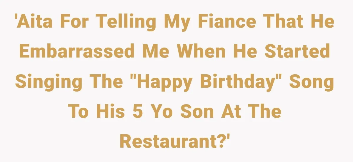 'AITA for telling my fiance that he embarrassed me when he started singing the "happy birthday" song to his 5 yo son at the restaurant?'