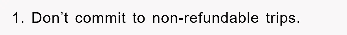 1. Don’t commit to non-refundable trips.