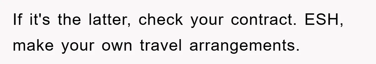 If it's the latter, check your contract. ESH, make your own travel arrangements.