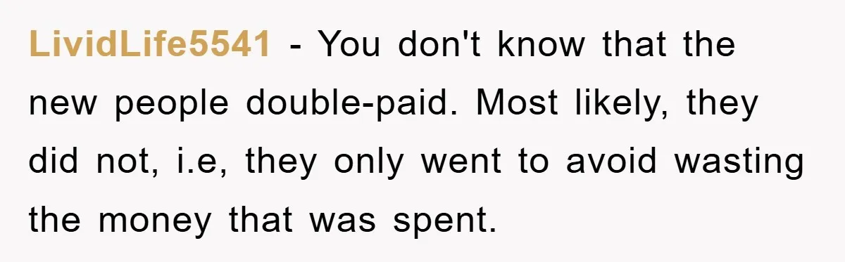 LividLife5541 − You don't know that the new people double-paid. Most likely, they did not, i.e, they only went to avoid wasting the money that was spent.