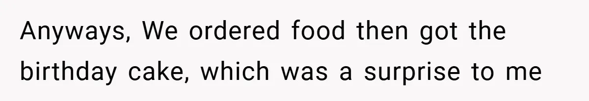 Anyways, We ordered food then got the birthday cake, which was a surprise to me