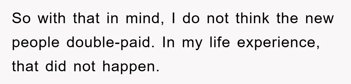 So with that in mind, I do not think the new people double-paid. In my life experience, that did not happen.