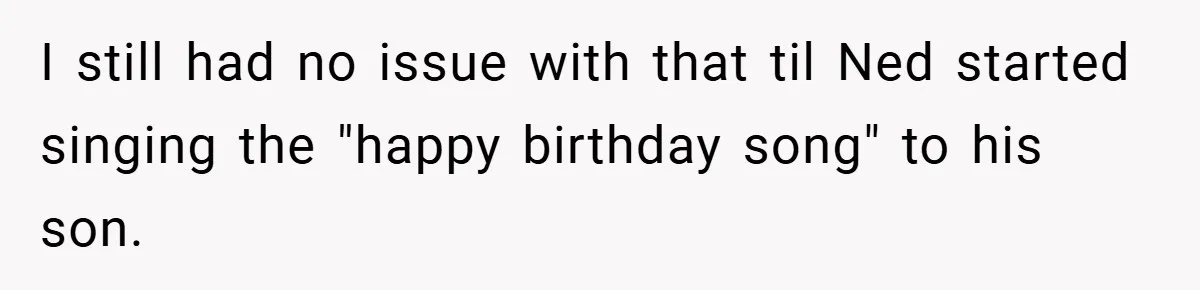 I still had no issue with that til Ned started singing the "happy birthday song" to his son.