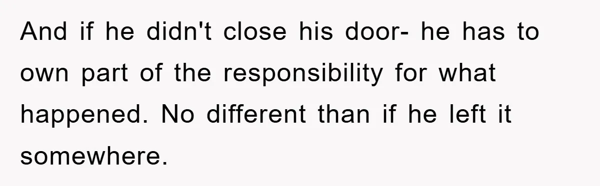 And if he didn't close his door- he has to own part of the responsibility for what happened. No different than if he left it somewhere.
