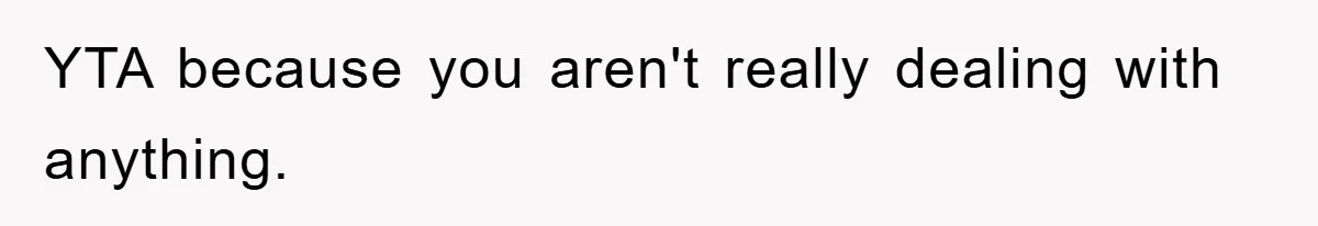 YTA because you aren't really dealing with anything.
