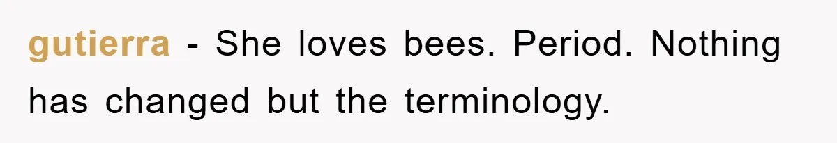 gutierra - She loves bees. Period. Nothing has changed but the terminology.