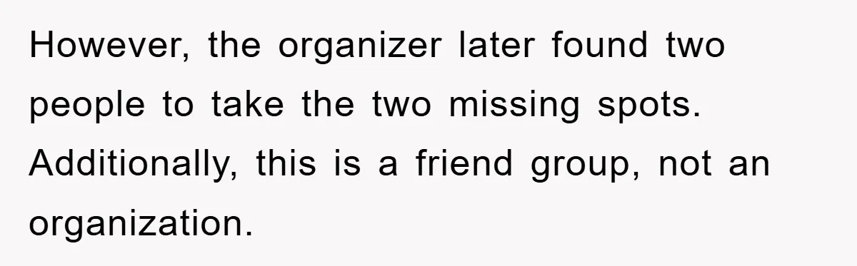 However, the organizer later found two people to take the two missing spots. Additionally, this is a friend group, not an organization.